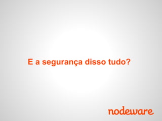E a segurança disso tudo?
 