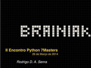 II Encontro Python 7Masters!
26 de Março de 2014!
!
Rodrigo D. A. Senra!
 