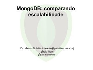 MongoDB: comparando
escalabilidade
Dr. Mauro Pichiliani (mauro@pichiliani.com.br)
@pichiliani
@databasecast
 