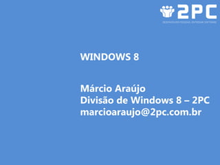 WINDOWS 8


Márcio Araújo
Divisão de Windows 8 – 2PC
marcioaraujo@2pc.com.br
 