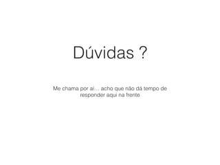 Dúvidas ?
Me chama por aí… acho que não dá tempo de
responder aqui na frente
 
