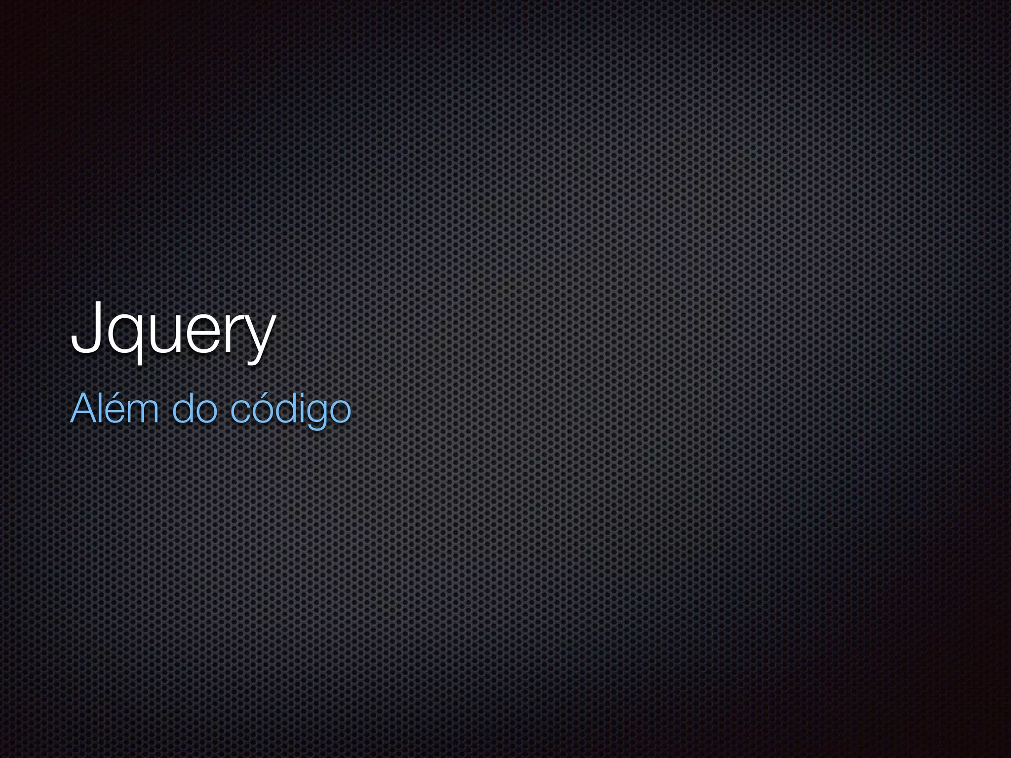 Jquery
Além do código
 