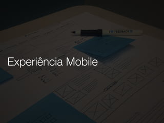 Experiência Mobile
 