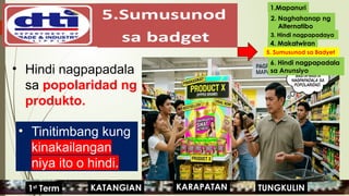 • Tinitimbang kung
kinakailangan
niya ito o hindi.
• Hindi nagpapadala
sa popolaridad ng
produkto.
1.Mapanuri
2. Naghahanap ng
Alternatibo
3. Hindi nagpapadaya
4. Makatwiran
5. Sumusunod sa Badyet
6. Hindi nagpapadala
sa Anunsiyo
KARAPATAN
KATANGIAN
1st
Term TUNGKULIN
 