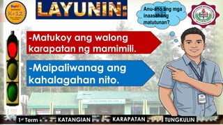 
-Matukoy ang walong
karapatan ng mamimili.
-Maipaliwanag ang
kahalagahan nito.
Anu-ano ang mga
inaasahang
matutunan?
KARAPATAN
KATANGIAN
1st
Term TUNGKULIN
 