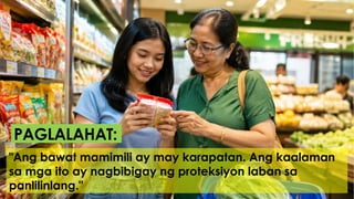 "Ang bawat mamimili ay may karapatan. Ang kaalaman
sa mga ito ay nagbibigay ng proteksiyon laban sa
panlilinlang."
PAGLALAHAT:
 