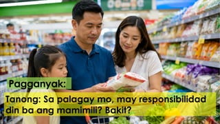 Tanong: Sa palagay mo, may responsibilidad
din ba ang mamimili? Bakit?
Pagganyak:
 