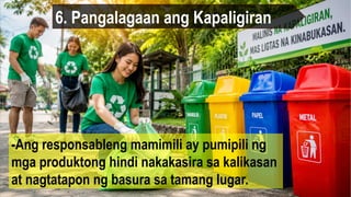 6. Pangalagaan ang Kapaligiran
-Ang responsableng mamimili ay pumipili ng
mga produktong hindi nakakasira sa kalikasan
at nagtatapon ng basura sa tamang lugar.
 