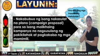 
- Nakabubuo ng isang nakasulat
na plano (campaign proposal)
para sa isang malikhaing
kampanya na nagsusulong ng
pakikilahok at pagkakaisa ng mga
mamimili.
Anu-ano ang mga
inaasahang
matutunan?
KARAPATAN
KATANGIAN
1st
Term TUNGKULIN
 