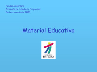Material Educativo Fundación Integra Dirección de Estudios y Programas Perfeccionamiento 2006 
