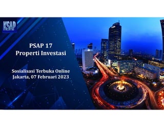 PSAP 17
Properti Investasi
Sosialisasi Terbuka Online
Jakarta, 07 Februari 2023
 