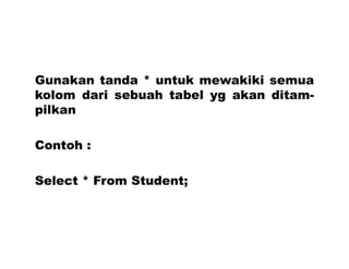 Gunakan tanda * untuk mewakiki semua
kolom dari sebuah tabel yg akan ditam-
pilkan
Contoh :
Select * From Student;
 