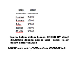 • Nama kolom dalam klausa ORDER BY dapat
dituliskan dengan nomor urut posisi kolom
dalam daftar SELECT
SELECT name, salary FROM employee ORDER BY 1, 2;
 