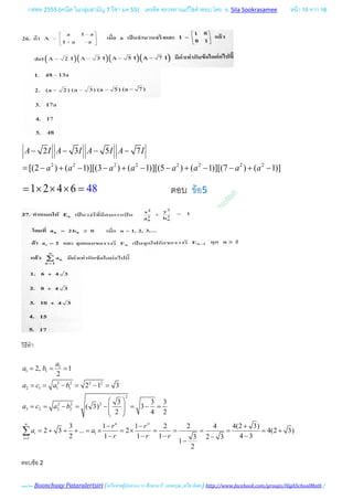 กสพท 2555 (คณิต ในกลุมสามัญ 7 วิชา มค 55) เครดิต ตรวจทานแกไขคําตอบ โดย อ. Sila Sookrasamee หนา 15 จาก 18
เฉลยโดย Boonchuay Pataralertsiri (เครือขายผูปกครอง รร ศึกษานารี, แสงอรุณ ,ทวีธาภิเศก) http://www.facebook.com/groups/HighSchoolMath /
2 2 2 2 2 2 2 2
2 3 5 7
[(2 ) ( 1)][(3 ) ( 1)][(5 ) ( 1)][(7 ) ( 1)]
A I A I A I A I
a a a a a a a a
− − − −
= − + − − + − − + − − + −
1 2 4 6 48= × × × = ตอบ ขอ5
วิธีทํา
1
1 1
2 2 2 2
2 1 1 1
2
2 2 2
3 2 2 2
1
1
2, 1
2
2 1 3
3 3 3
( 3) 3
2 4 2
3 1 1 2 2 4 4(2 3)
2 3 ... 2 4(2 3)
2 1 1 1 4 33 2 3
1
2
n
i
i
a
a b
a c a b
a c a b
r r
a a
r r r
∞∞
=
= = =
= = − = − =
 
= = − = − = − =  
 
− − +
= + + + = × = × = = = = = +
− − − −−
−
∑
ตอบขอ 2
 