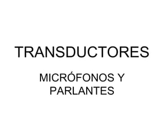 TRANSDUCTORES
MICRÓFONOS Y
PARLANTES
 