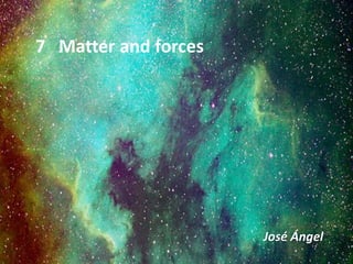 7 Matter and forces
José Ángel
 