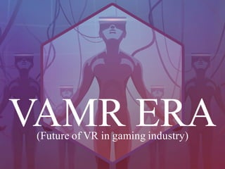 VAMR ERA(Future of VR in gaming industry)
 