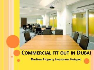 COMMERCIAL FIT OUT IN DUBAI
The New Property Investment Hotspot
 