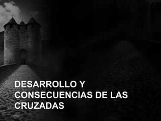 DESARROLLO Y
CONSECUENCIAS DE LAS
CRUZADAS

 