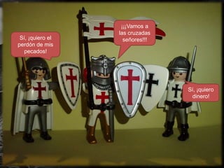 Sí, ¡quiero el
perdón de mis
pecados!

¡¡¡Vamos a
las cruzadas
señores!!!

Sí, ¡quiero
dinero!

 