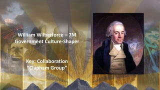 William Wilberforce – 7M
Government Culture-Shaper
Key: Collaboration
“Clapham Group”
 