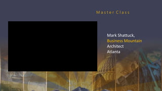 Mark Shattuck,
Business Mountain
Architect
Atlanta
M a s t e r C l a s s
 