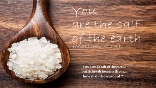 “Youarethesaltoftheearth;
butifthesaltlosesitsflavor,
howshallitbeseasoned?”
 