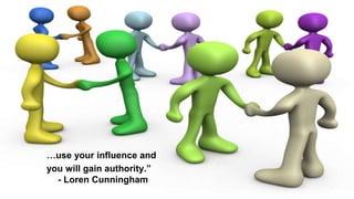 …use your influence and
you will gain authority.”
- Loren Cunningham
 