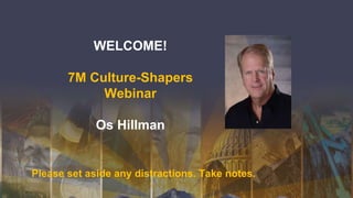 WELCOME!
7M Culture-Shapers
Webinar
Os Hillman
Please set aside any distractions. Take notes.
 