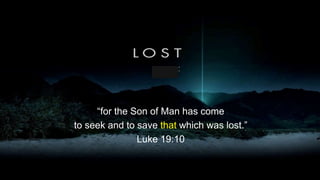 “for the Son of Man has come
to seek and to save that which was lost.”
Luke 19:10
 
