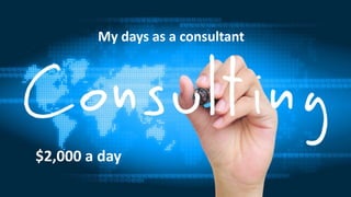 My days as a consultant
$2,000 a day
 