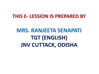 THIS E- LESSION IS PREPARED BY

MRS. RANJEETA SENAPATI
TGT (ENGLISH)
JNV CUTTACK, ODISHA

 