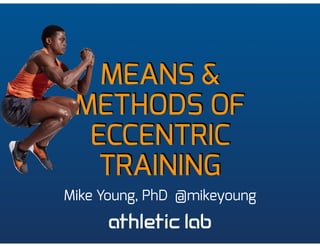 MEANS &
METHODS OF
ECCENTRIC
TRAINING
Mike Young, PhD @mikeyoung
 