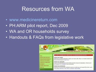 Resources from WA www.medicinereturn.com PH:ARM pilot report, Dec 2009 WA and OR households survey Handouts & FAQs from legislative work 