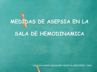 VANESSA GARCIA MOSQUERA HOSPITAL MEIXOEIRO VIGO
MEDIDAS DE ASEPSIA EN LA
SALA DE HEMODINAMICA
 