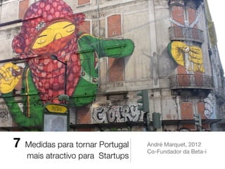 7   Medidas para tornar Portugal   André Marquet, 2012

                                   Co-Fundador da Beta-i
    mais atractivo para Startups
 