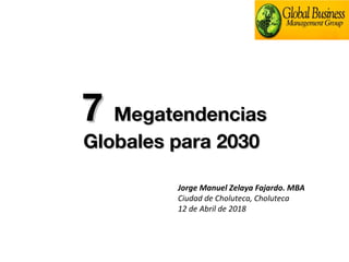 77 MegatendenciasMegatendencias
Globales para 2030Globales para 2030
Jorge Manuel Zelaya Fajardo. MBA
Ciudad de Choluteca, Choluteca
12 de Abril de 2018
 