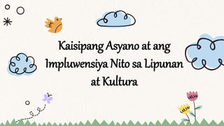 Kaisipang Asyano at ang
Impluwensiya Nito sa Lipunan
at Kultura
 