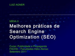 Melhores práticas de
Search Engine
Optimization (SEO)
Curso: Publicidade e PropagandaCurso: Publicidade e Propaganda
FACHA – Faculdades Hélio AlonsoFACHA – Faculdades Hélio Alonso
Setembro 2011Setembro 2011
LUIZ AGNERLUIZ AGNER
MÍDIA IIMÍDIA II
 