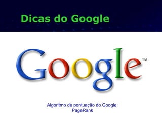 Dicas do GoogleDicas do Google
Algoritmo de pontuação do Google:
PageRank
 