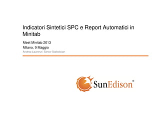 Indicatori Sintetici SPC e Report Automatici in
Minitab
Meet Minitab 2013
Milano, 9 Maggio
Andrea Laurenzi: Senior Statistician
 
