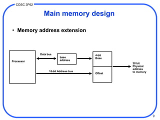 9
COSC 3P92
Processor
Data bus
base
address
4-bit
Base
16-bit Address bus
Offset
20 bit
Physical
address
to memory
Main memory design
• Memory address extension
 