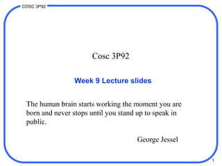 1
COSC 3P92
Cosc 3P92
Week 9 Lecture slides
The human brain starts working the moment you are
born and never stops until you stand up to speak in
public.
George Jessel
 