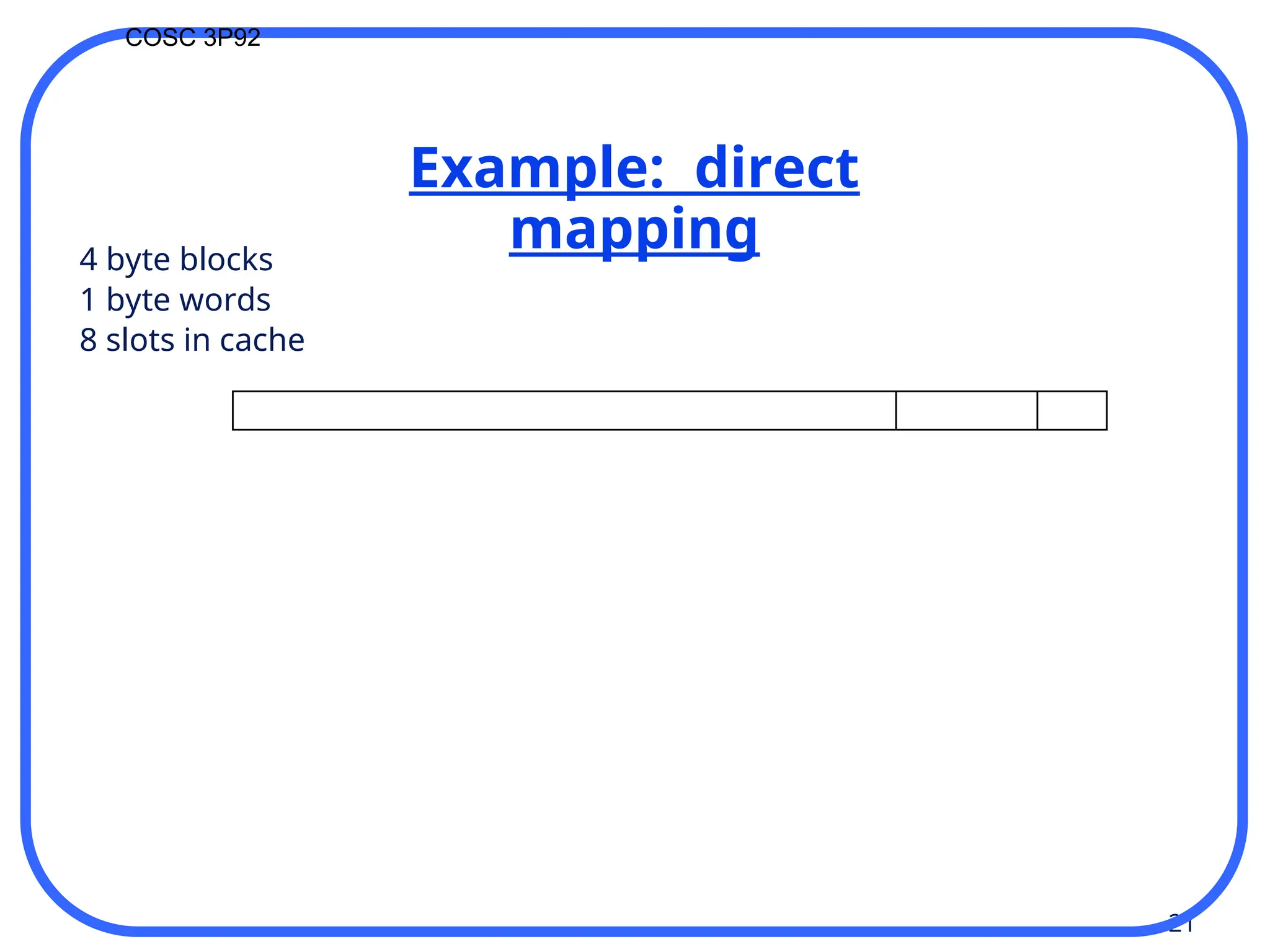 21
COSC 3P92
Example: direct
mapping
4 byte blocks
1 byte words
8 slots in cache
 