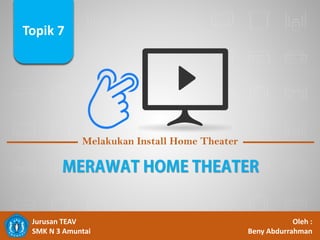 Topik 1
Melakukan Install Home Theater
Jurusan TEAV
SMK N 3 Amuntai
Oleh :
Beny Abdurrahman
Topik 7
 
