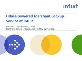 HBase powered Merchant Lookup
Service at Intuit
Vrushali Channapattan, Intuit
Lightning Talk @ HBaseCon2012 (May 22nd, 2012)
 