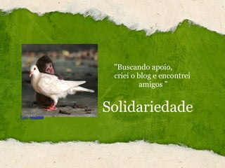 "Buscando apoio,  criei o blog e encontrei  amigos ” Solidariedade Foto :  hto2008 