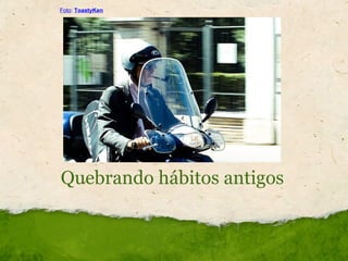 Quebrando hábitos antigos Foto :  ToastyKen 