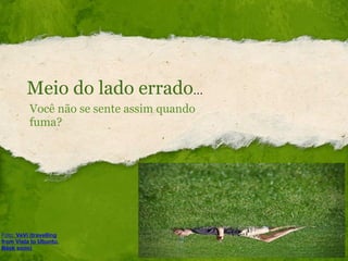 Meio do lado errado ... Você não se sente assim quando fuma? Foto:  VeVi (travelling from Vista to Ubuntu. Back soon) 