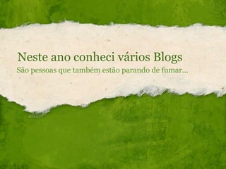 Neste ano conheci vários Blogs  São pessoas que também estão parando de fumar... 